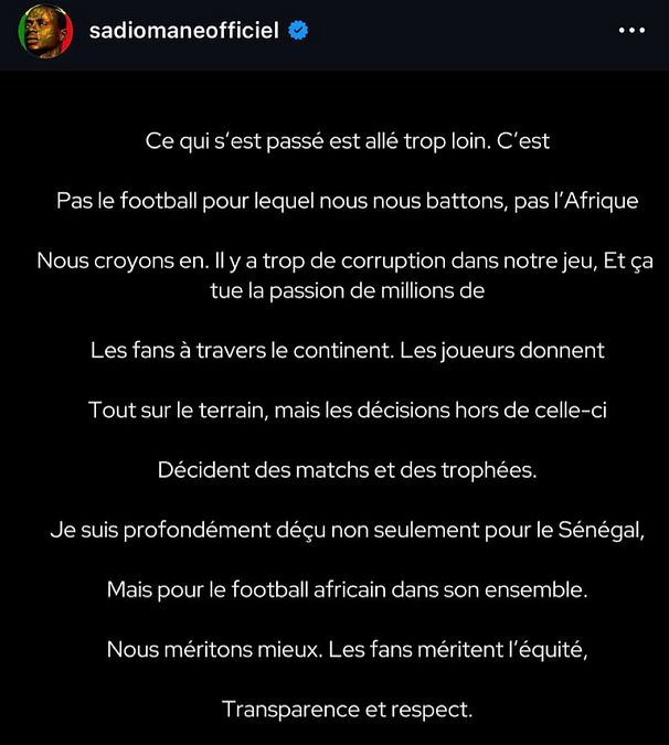 © instagram  | Sadio Mané: "Quello che è successo ha superato il limite. Questo non è il calcio per cui lottiamo, non è l'Africa in cui crediamo. C'è troppa corruzione nel nostro sport. I giocatori danno tutto in campo, ma le decisioni prese fuori stanno decidendo partite e trofei. Sono profondamente deluso, non solo per il Senegal, ma per il calcio africano nel suo complesso".
