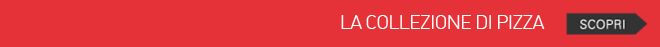 scopri la collezione di Pizza