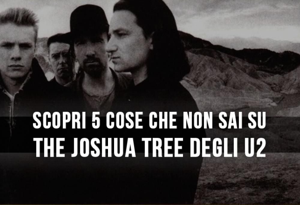 Scopri 5 cose che non sai su The Joshua Tree degli U2