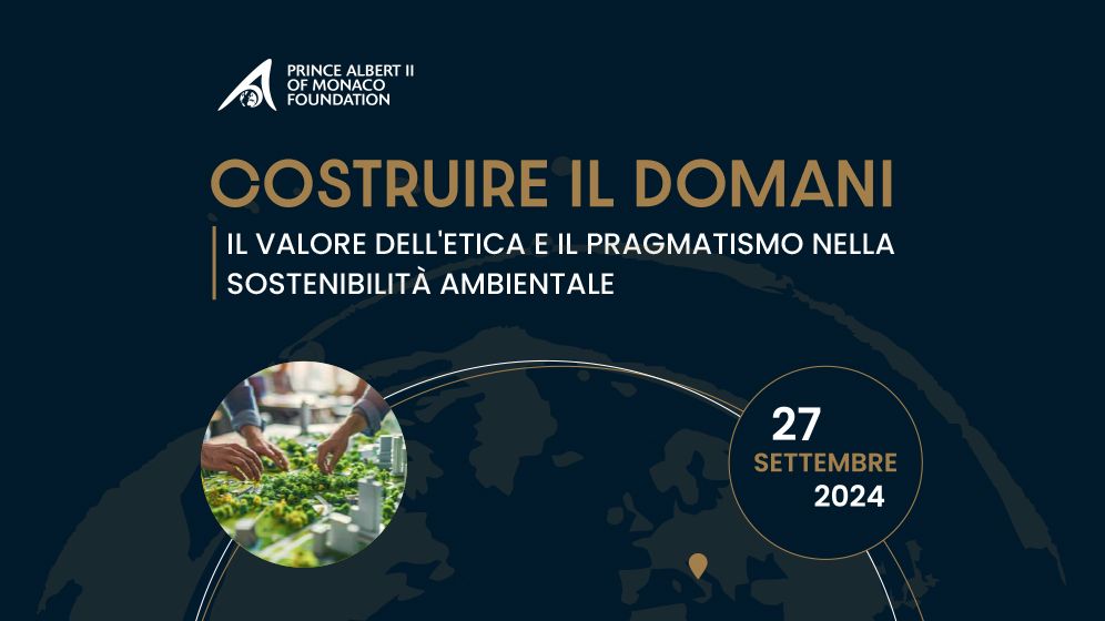 Fondation Prince Albert II de Monaco Italia: il convegno Costruire il Domani: Il Valore dell’Etica e il Pragmatismo nella Sostenibilità Ambientale